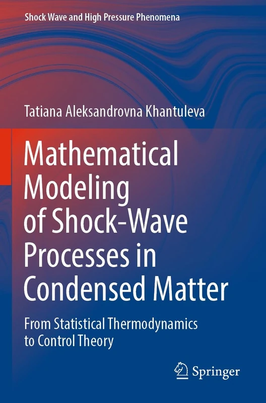 Mathematical Modeling of Shock-Wave Processes in Condensed Matter: From Statistical Thermodynamics to Control Theory (Shock Wave and High Pressure Phenomena)
