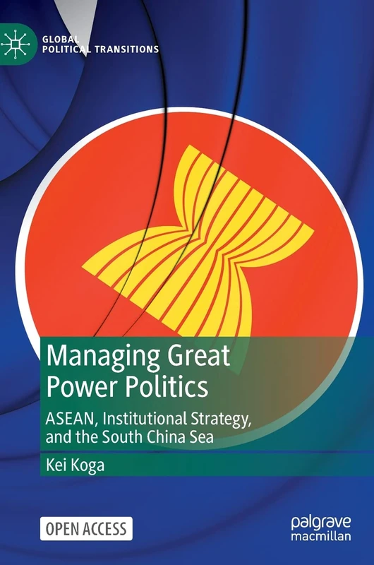 Managing Great Power Politics: ASEAN, Institutional Strategy, and the South China Sea (Global Political Transitions)
