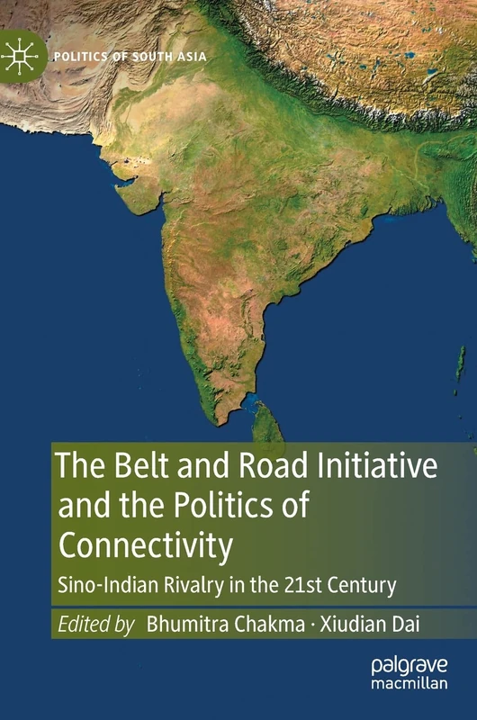 The Belt and Road Initiative and the Politics of Connectivity: Sino-Indian Rivalry in the 21st Century (Politics of South Asia)