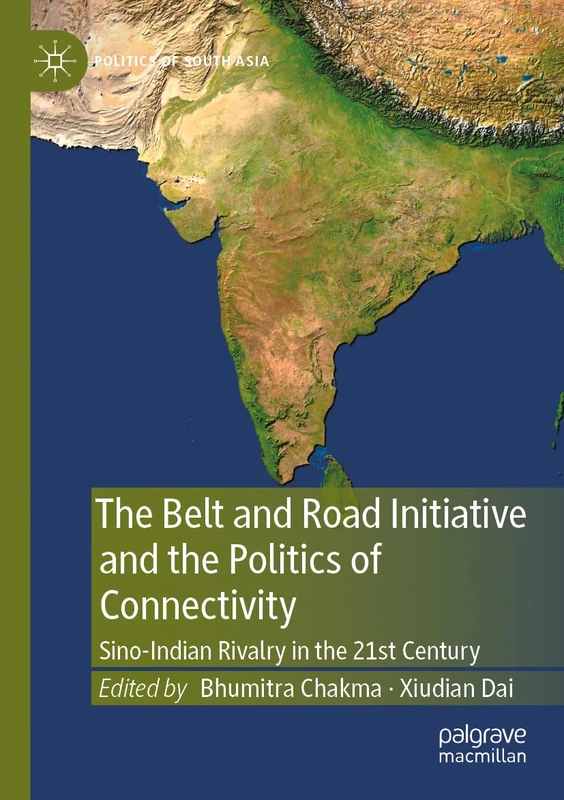 The Belt and Road Initiative and the Politics of Connectivity: Sino-Indian Rivalry in the 21st Century (Politics of South Asia)