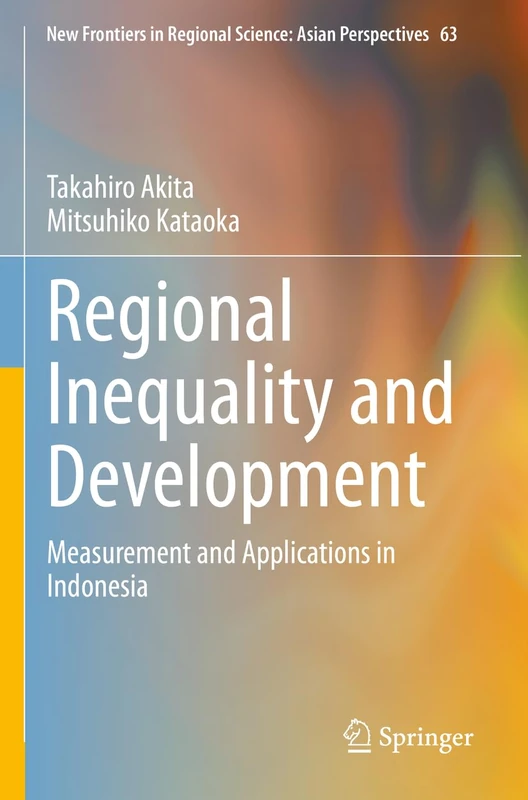 Regional Inequality and Development: Measurement and Applications in Indonesia: 63 (New Frontiers in Regional Science: Asian Perspectives, 63)