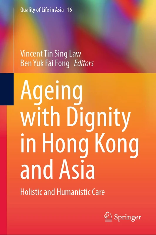 Ageing with Dignity in Hong Kong and Asia: Holistic and Humanistic Care: 16 (Quality of Life in Asia, 16)