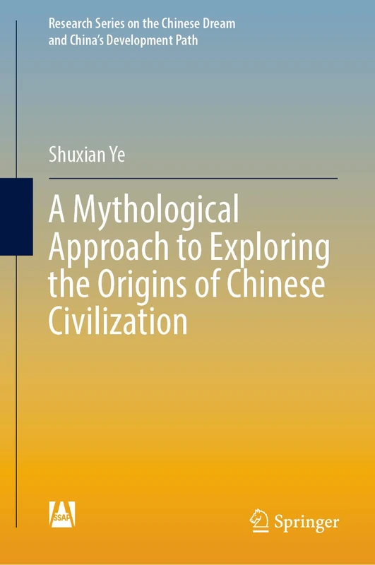 A Mythological Approach to Exploring the Origins of Chinese Civilization (Research Series on the Chinese Dream and China’s Development Path)