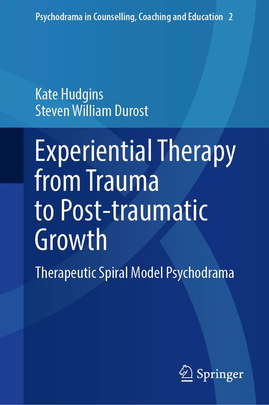 Experiential Therapy from Trauma to Post-traumatic Growth: Therapeutic Spiral Model Psychodrama: 2 (Psychodrama in Counselling, Coaching and Education, 2)