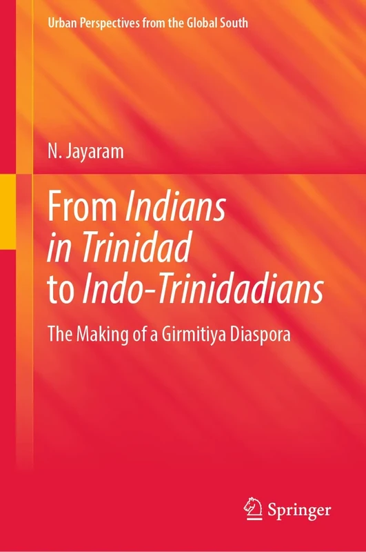 From Indians in Trinidad to Indo-Trinidadians: The Making of a Girmitiya Diaspora (GeoJournal Library)
