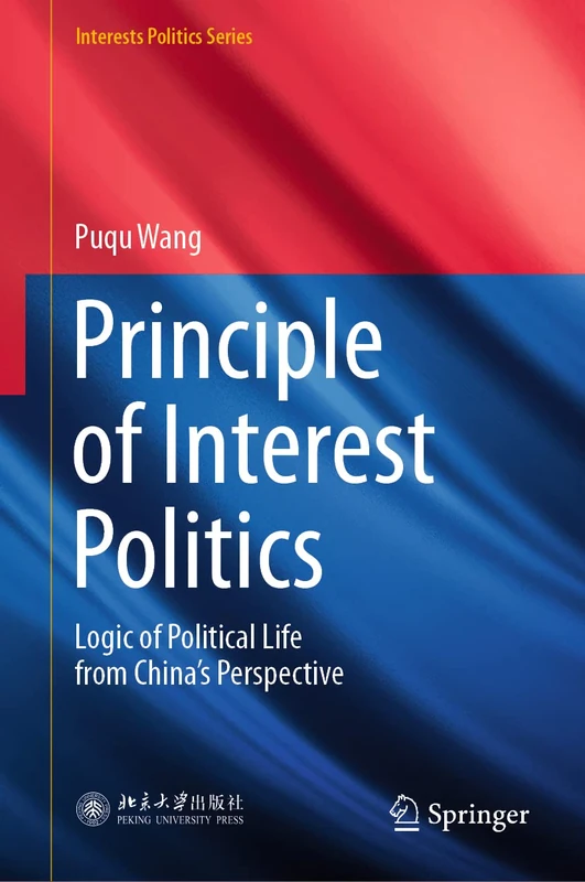 Principle of Interest Politics: Logic of Political Life from China’s Perspective (Interests Politics Series)