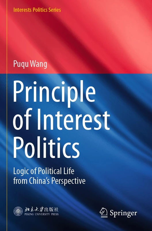 Principle of Interest Politics: Logic of Political Life from China’s Perspective (Interests Politics Series)