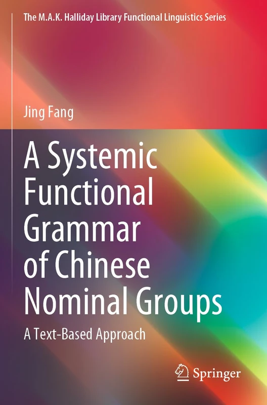A Systemic Functional Grammar of Chinese Nominal Groups: A Text-Based Approach (The M.A.K. Halliday Library Functional Linguistics Series)