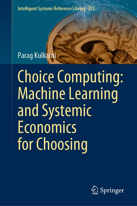 Choice Computing: Machine Learning and Systemic Economics for Choosing: 225 (Intelligent Systems Reference Library, 225)