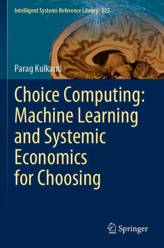Choice Computing: Machine Learning and Systemic Economics for Choosing: 225 (Intelligent Systems Reference Library, 225)