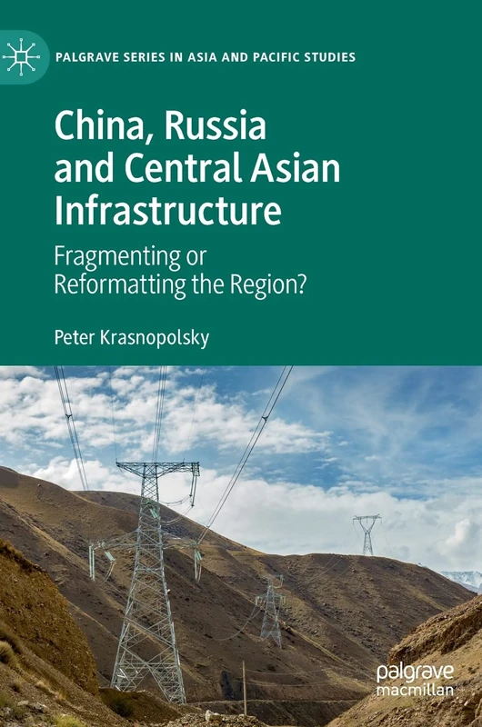 China, Russia and Central Asian Infrastructure: Fragmenting or Reformatting the Region? (Palgrave Series in Asia and Pacific Studies)