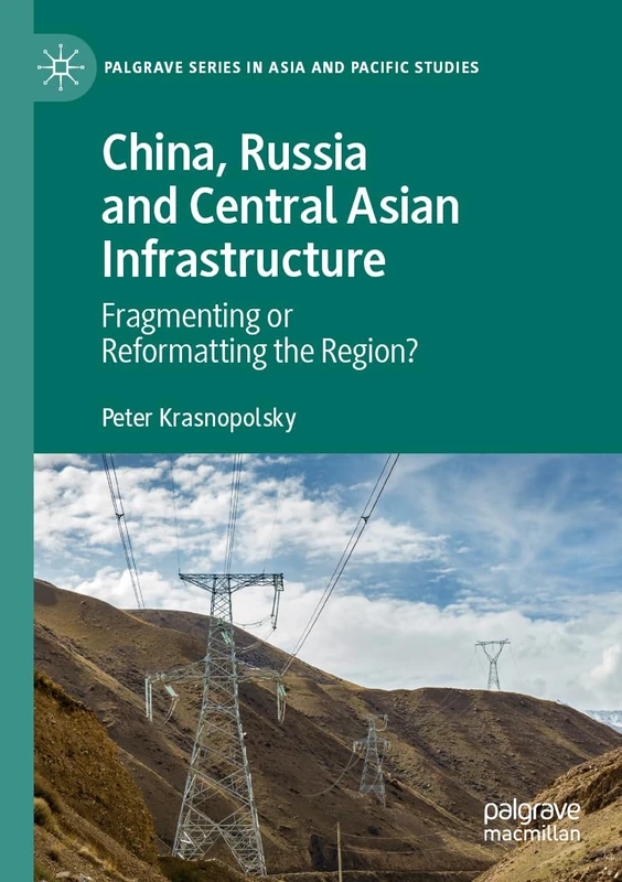 China, Russia and Central Asian Infrastructure: Fragmenting or Reformatting the Region? (Palgrave Series in Asia and Pacific Studies)