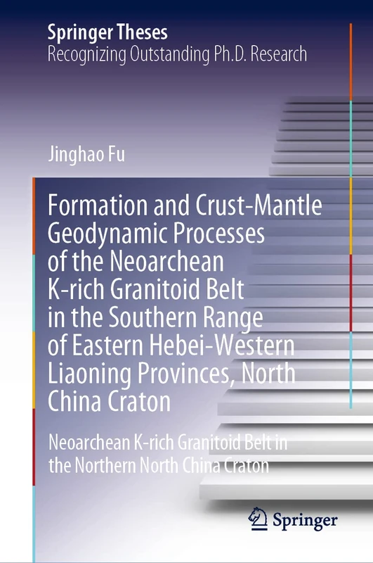 Formation and Crust-Mantle Geodynamic Processes of the Neoarchean K-rich Granitoid Belt in the Southern Range of Eastern Hebei-Western Liaoning ... Northern North China Craton (Springer Theses)