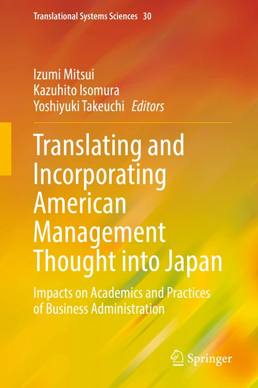 Translating and Incorporating American Management Thought into Japan: Impacts on Academics and Practices of Business Administration: 30 (Translational Systems Sciences, 30)