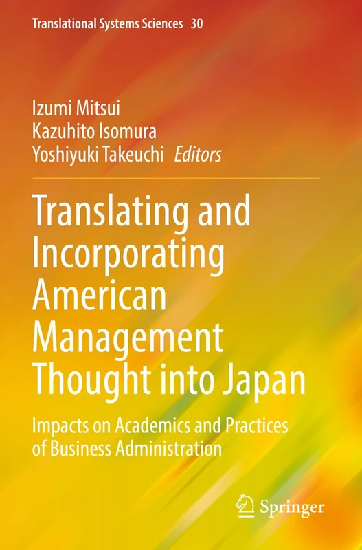 Translating and Incorporating American Management Thought into Japan: Impacts on Academics and Practices of Business Administration: 30 (Translational Systems Sciences, 30)