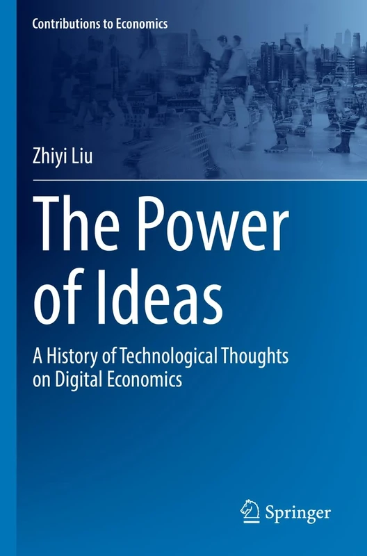 The Power of Ideas: A History of Technological Thoughts on Digital Economics (Contributions to Economics)