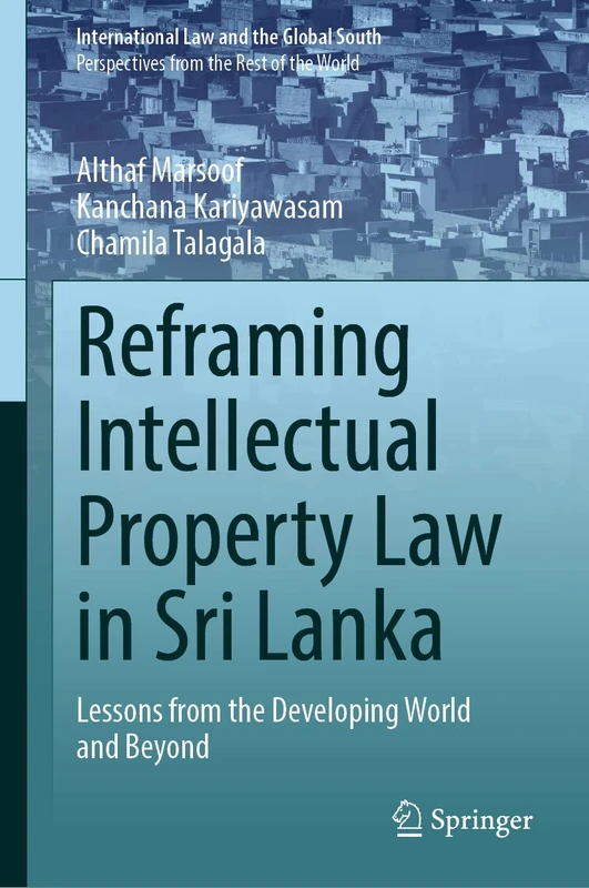 Reframing Intellectual Property Law in Sri Lanka: Lessons from the Developing World and Beyond (International Law and the Global South)