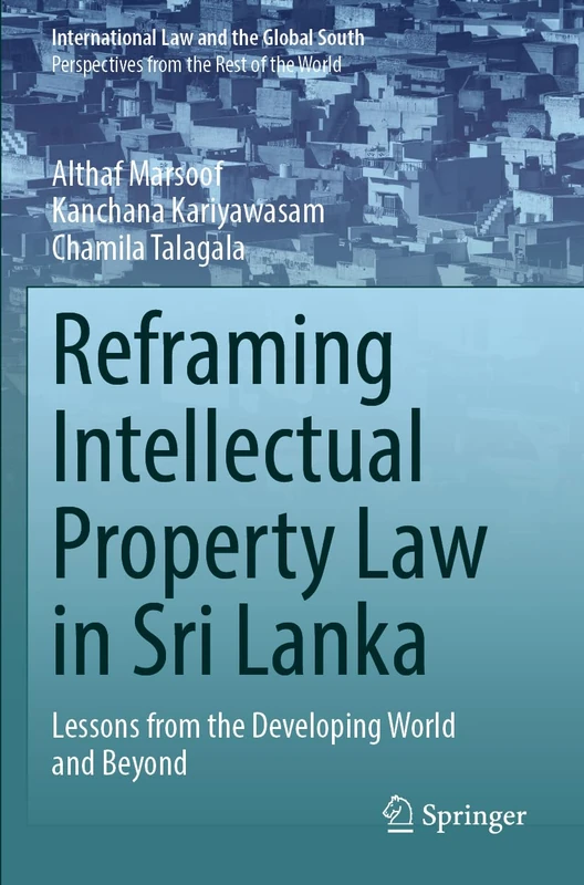 Reframing Intellectual Property Law in Sri Lanka: Lessons from the Developing World and Beyond (International Law and the Global South)