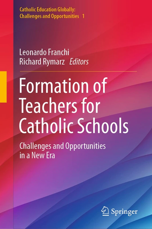 Formation of Teachers for Catholic Schools: Challenges and Opportunities in a New Era: 1 (Catholic Education Globally: Challenges and Opportunities, 1)