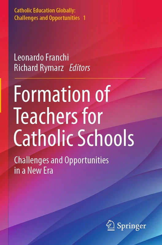 Formation of Teachers for Catholic Schools: Challenges and Opportunities in a New Era: 1 (Catholic Education Globally: Challenges and Opportunities, 1)