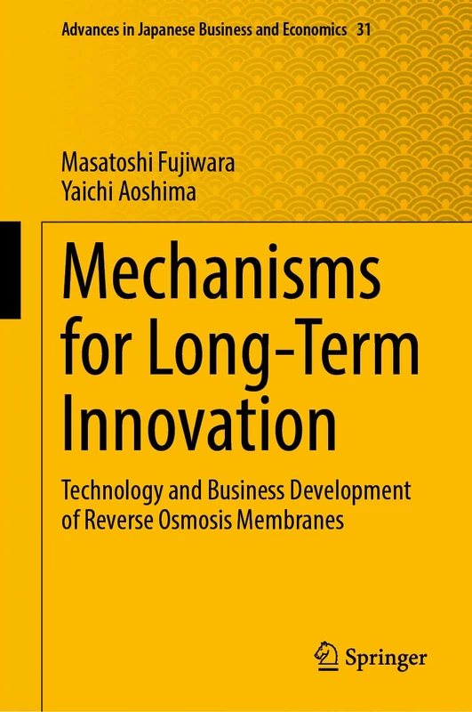 Mechanisms for Long-Term Innovation: Technology and Business Development of Reverse Osmosis Membranes: 31 (Advances in Japanese Business and Economics, 31)