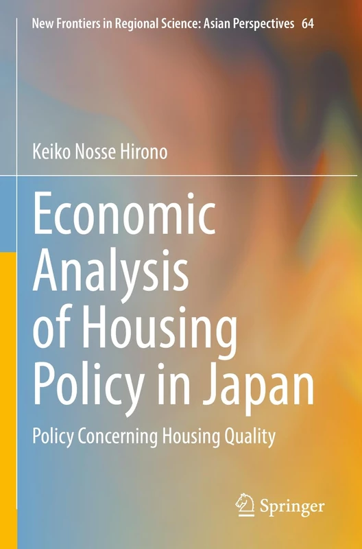 Economic Analysis of Housing Policy in Japan: Policy Concerning Housing Quality: 64 (New Frontiers in Regional Science: Asian Perspectives, 64)
