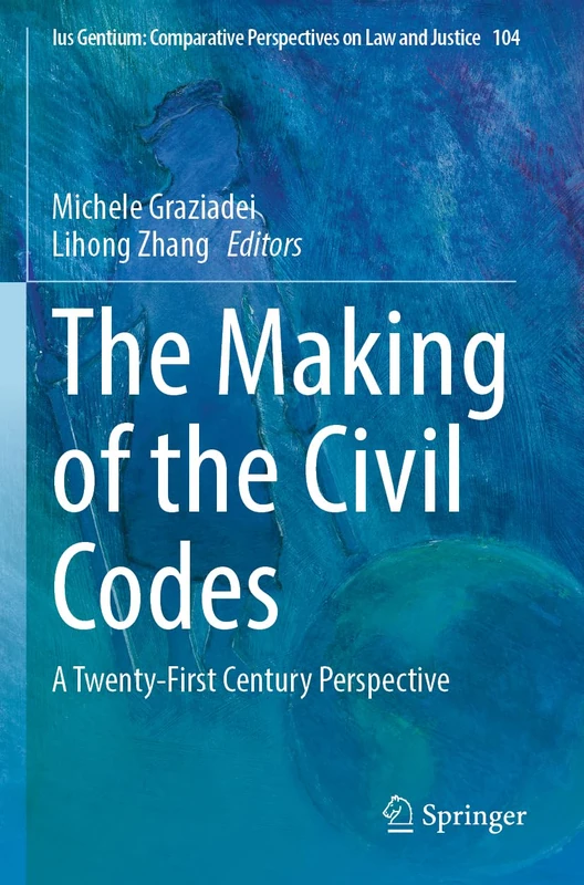 The Making of the Civil Codes: A Twenty-First Century Perspective: 104 (Ius Gentium: Comparative Perspectives on Law and Justice, 104)