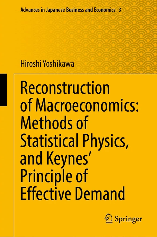 Reconstruction of Macroeconomics: Methods of Statistical Physics, and Keynes' Principle of Effective Demand: 3 (Advances in Japanese Business and Economics, 3)