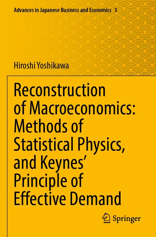 Reconstruction of Macroeconomics: Methods of Statistical Physics, and Keynes' Principle of Effective Demand: 3 (Advances in Japanese Business and Economics, 3)