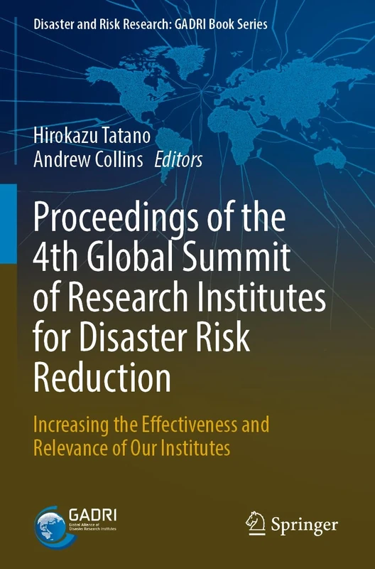 Proceedings of the 4th Global Summit of Research Institutes for Disaster Risk Reduction: Increasing the Effectiveness and Relevance of Our Institutes (Disaster and Risk Research: GADRI Book Series)