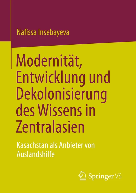 Modernität, Entwicklung und Dekolonisierung des Wissens in Zentralasien: Kasachstan als Anbieter von Auslandshilfe (Politics and History in Central Asia)