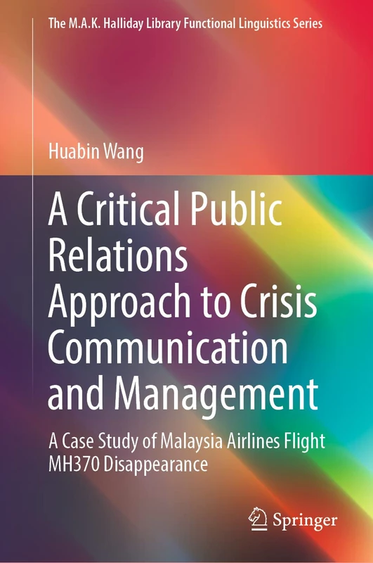 A Critical Public Relations Approach to Crisis Communication and Management: A Case Study of Malaysia Airlines Flight MH370 Disappearance (The M.A.K. Halliday Library Functional Linguistics Series)