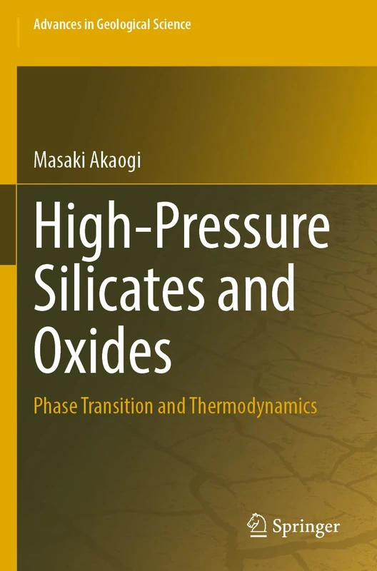 High-Pressure Silicates and Oxides: Phase Transition and Thermodynamics (Advances in Geological Science)
