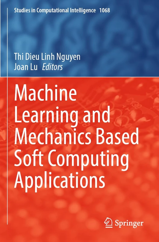 Machine Learning and Mechanics Based Soft Computing Applications: 1068 (Studies in Computational Intelligence, 1068)