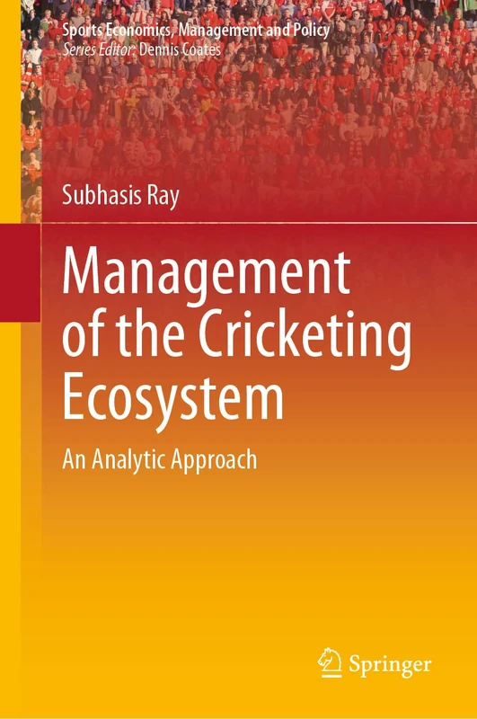 Management of the Cricketing Ecosystem: An Analytic Approach: 20 (Sports Economics, Management and Policy, 20)