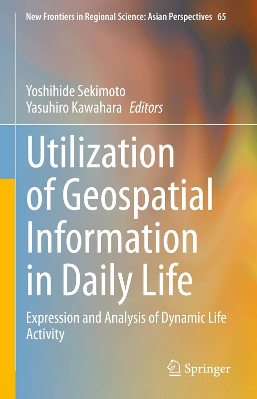 Utilization of Geospatial Information in Daily Life: Expression and Analysis of Dynamic Life Activity: 65 (New Frontiers in Regional Science: Asian Perspectives, 65)