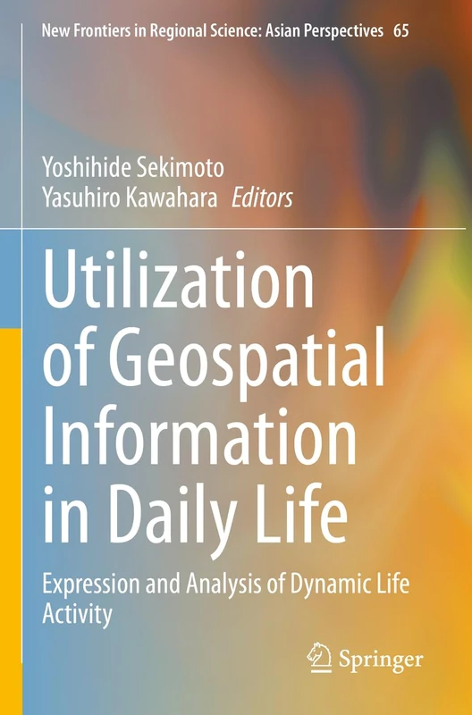 Utilization of Geospatial Information in Daily Life: Expression and Analysis of Dynamic Life Activity: 65 (New Frontiers in Regional Science: Asian Perspectives, 65)