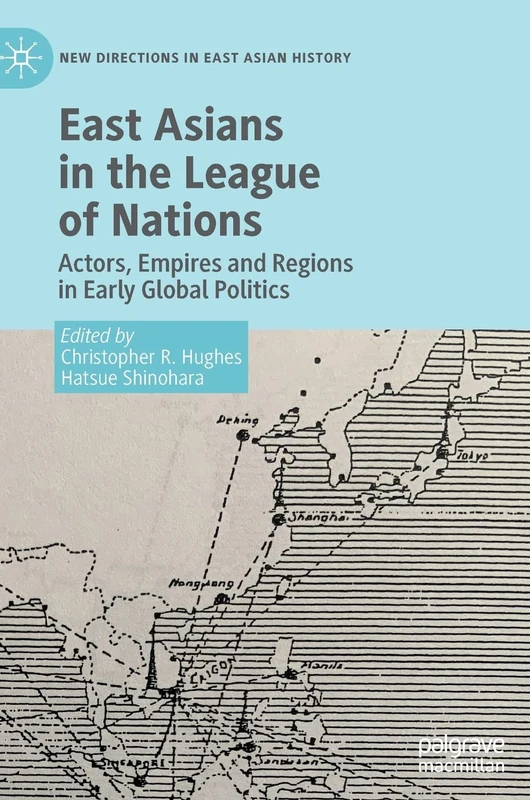East Asians in the League of Nations: Actors, Empires and Regions in Early Global Politics (New Directions in East Asian History)