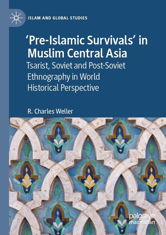 ‘Pre-Islamic Survivals’ in Muslim Central Asia: Tsarist, Soviet and Post-Soviet Ethnography in World Historical Perspective (Islam and Global Studies)