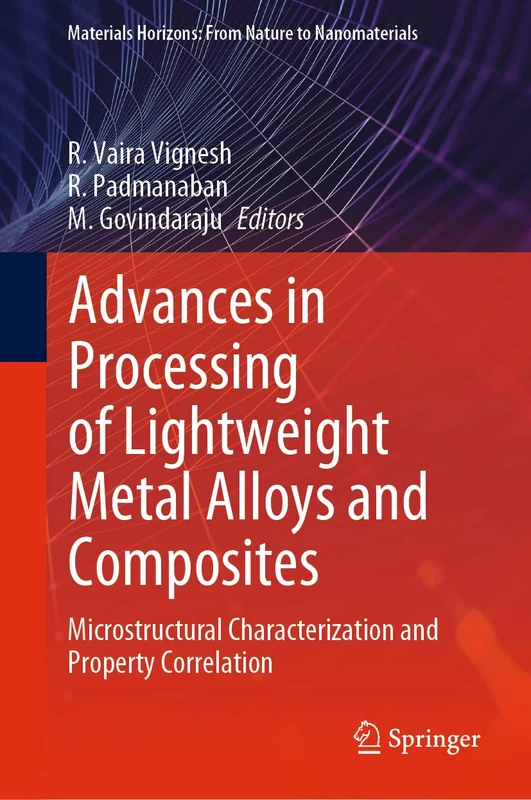 Advances in Processing of Lightweight Metal Alloys and Composites: Microstructural Characterization and Property Correlation (Materials Horizons: From Nature to Nanomaterials)
