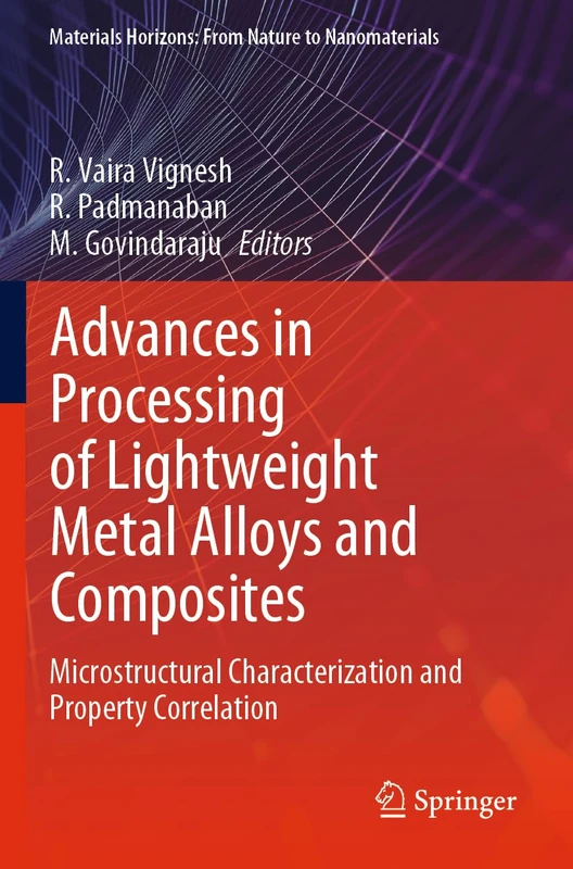 Advances in Processing of Lightweight Metal Alloys and Composites: Microstructural Characterization and Property Correlation (Materials Horizons: From Nature to Nanomaterials)