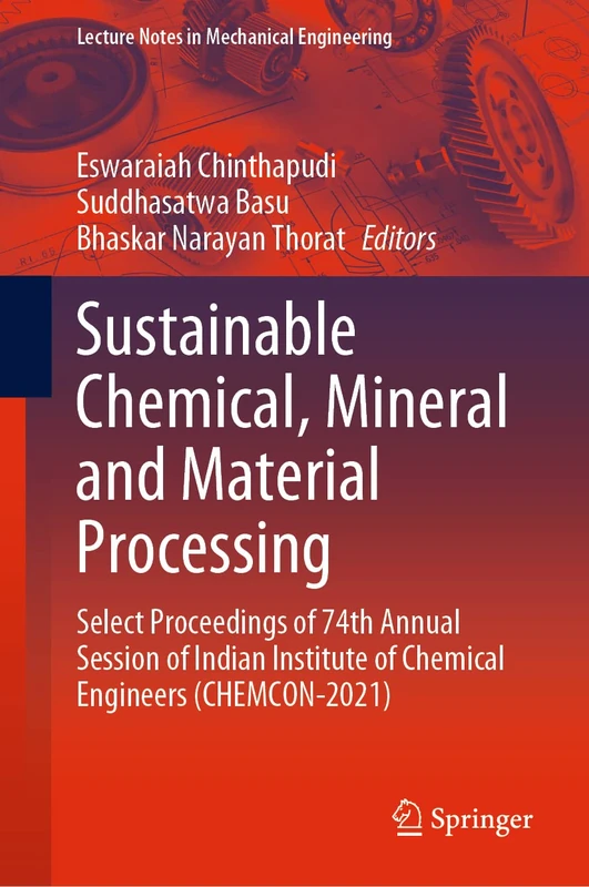 Sustainable Chemical, Mineral and Material Processing: Select proceedings of 74th Annual Session of Indian Institute of Chemical Engineers (CHEMCON-2021) (Lecture Notes in Mechanical Engineering)