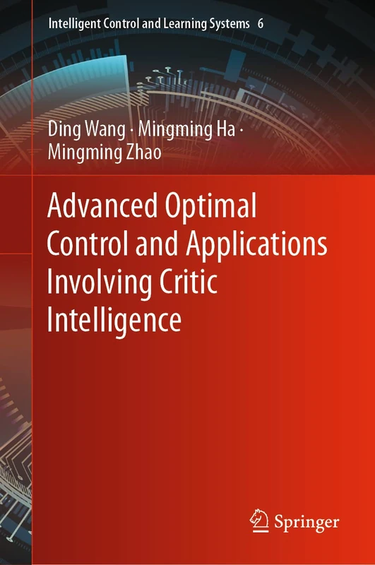 Advanced Optimal Control and Applications Involving Critic Intelligence: 6 (Intelligent Control and Learning Systems, 6)