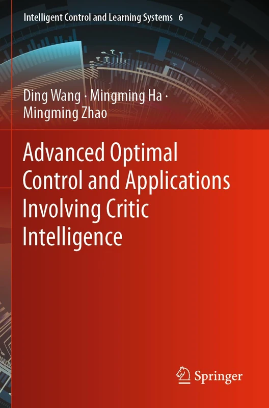 Advanced Optimal Control and Applications Involving Critic Intelligence: 6 (Intelligent Control and Learning Systems, 6)