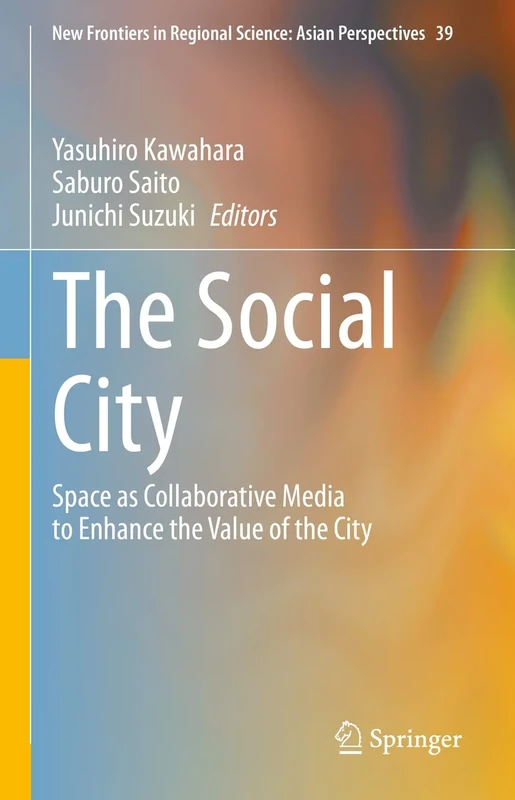 The Social City: Space as Collaborative Media to Enhance the Value of the City: 39 (New Frontiers in Regional Science: Asian Perspectives, 39)