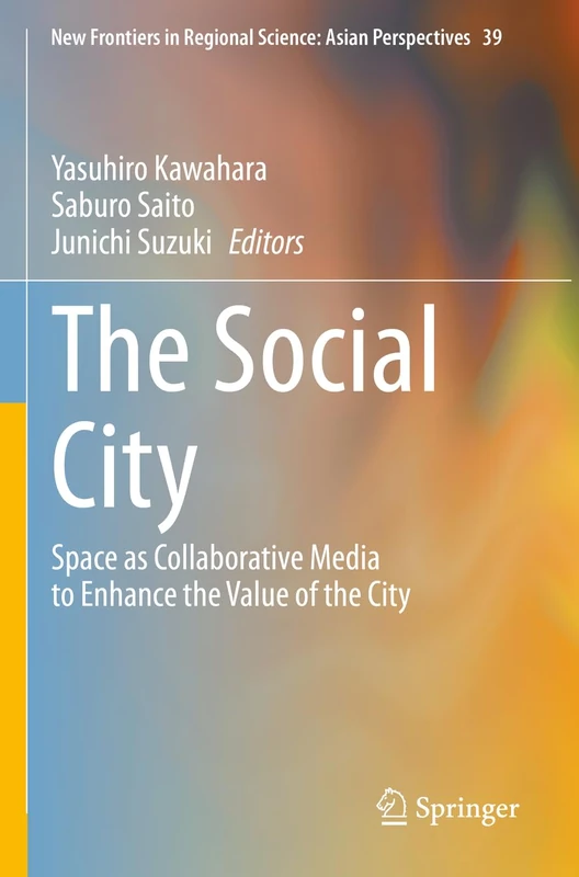 The Social City: Space as Collaborative Media to Enhance the Value of the City: 39 (New Frontiers in Regional Science: Asian Perspectives, 39)
