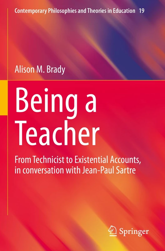 Being a Teacher: From Technicist to Existential Accounts, in conversation with Jean-Paul Sartre: 19 (Contemporary Philosophies and Theories in Education, 19)