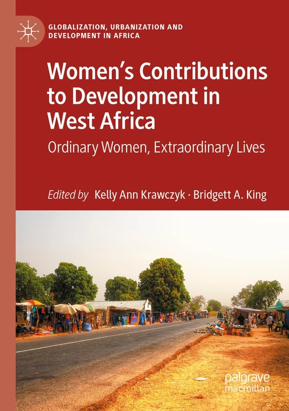 Women’s Contributions to Development in West Africa: Ordinary Women, Extraordinary Lives (Globalization, Urbanization and Development in Africa)
