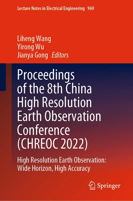Proceedings of the 8th China High Resolution Earth Observation Conference (CHREOC 2022): High Resolution Earth Observation: Wide Horizon, High ... Notes in Electrical Engineering, 969)