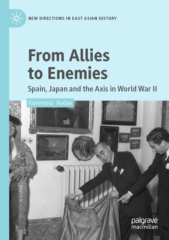 From Allies to Enemies: Spain, Japan and the Axis in World War II (New Directions in East Asian History)